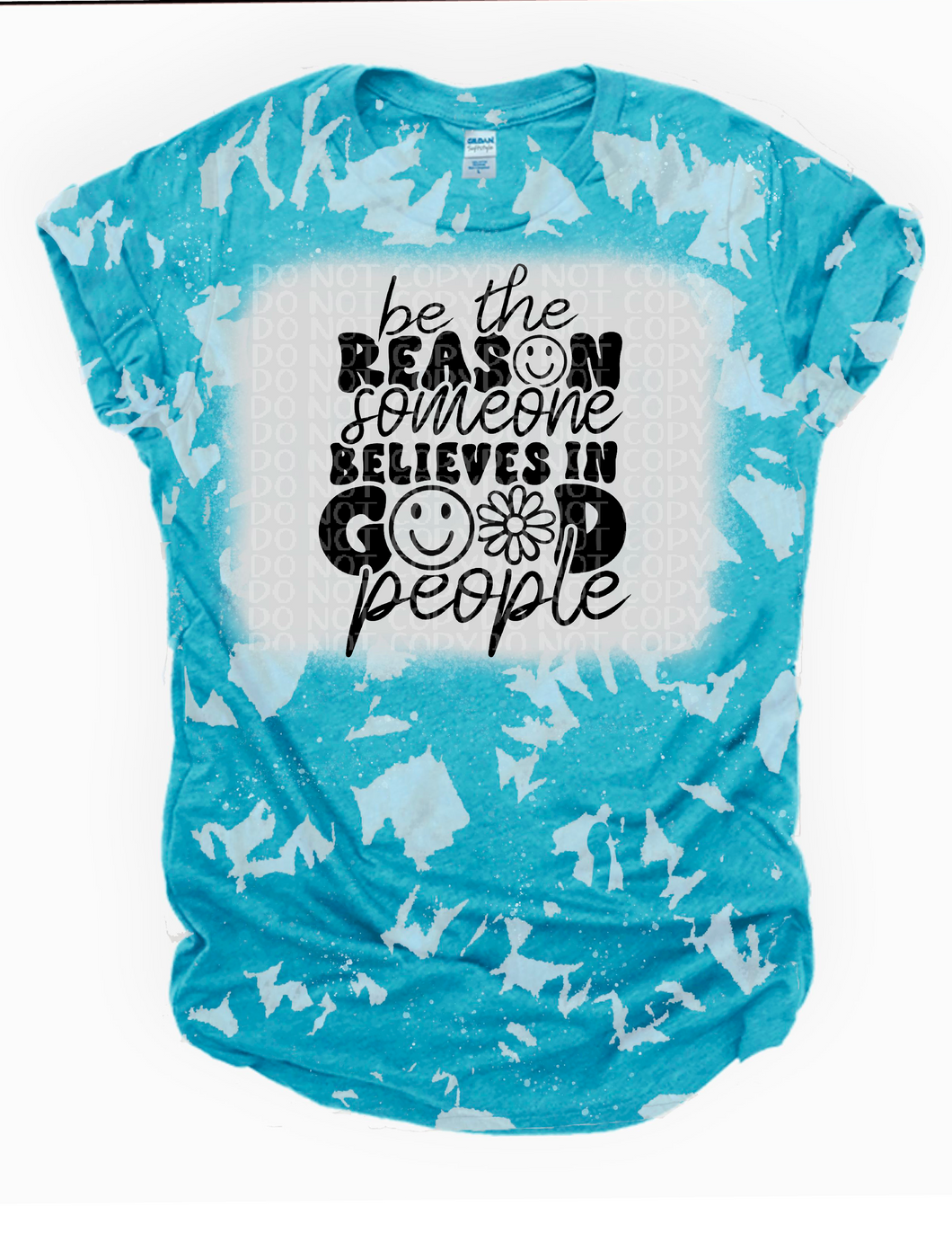 be the reason someone believes in good people- no Bleach or Bleached Tee